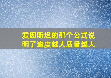 爱因斯坦的那个公式说明了速度越大质量越大