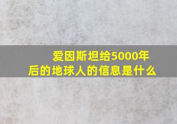 爱因斯坦给5000年后的地球人的信息是什么