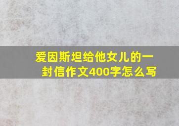 爱因斯坦给他女儿的一封信作文400字怎么写