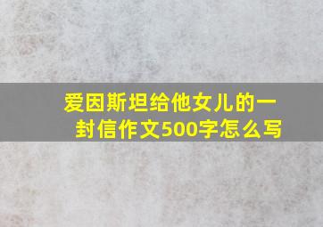 爱因斯坦给他女儿的一封信作文500字怎么写