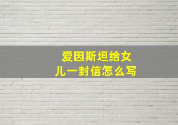 爱因斯坦给女儿一封信怎么写