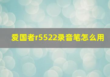 爱国者r5522录音笔怎么用