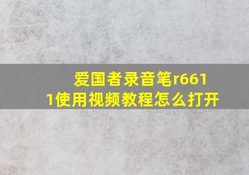 爱国者录音笔r6611使用视频教程怎么打开