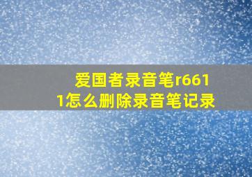 爱国者录音笔r6611怎么删除录音笔记录