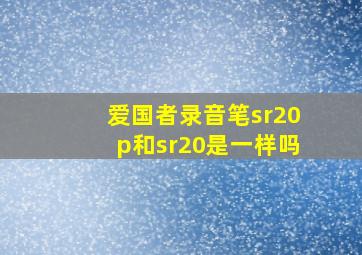 爱国者录音笔sr20p和sr20是一样吗