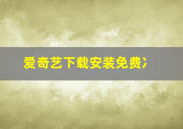 爱奇艺下载安装免费冫