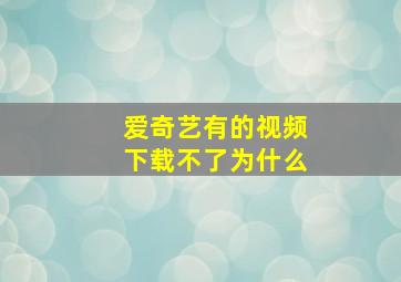 爱奇艺有的视频下载不了为什么