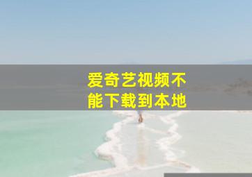 爱奇艺视频不能下载到本地