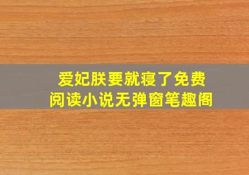 爱妃朕要就寝了免费阅读小说无弹窗笔趣阁