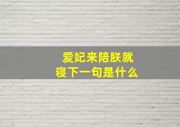 爱妃来陪朕就寝下一句是什么