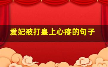 爱妃被打皇上心疼的句子