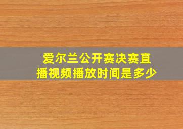 爱尔兰公开赛决赛直播视频播放时间是多少