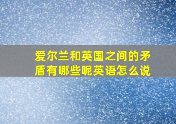 爱尔兰和英国之间的矛盾有哪些呢英语怎么说