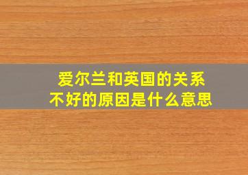 爱尔兰和英国的关系不好的原因是什么意思