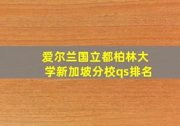 爱尔兰国立都柏林大学新加坡分校qs排名