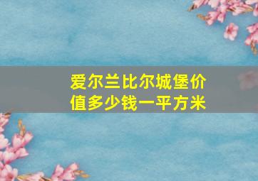 爱尔兰比尔城堡价值多少钱一平方米