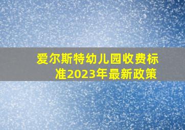 爱尔斯特幼儿园收费标准2023年最新政策