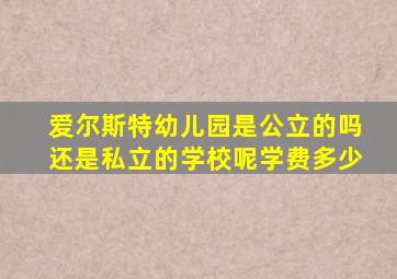 爱尔斯特幼儿园是公立的吗还是私立的学校呢学费多少