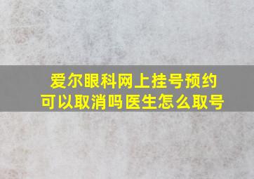 爱尔眼科网上挂号预约可以取消吗医生怎么取号