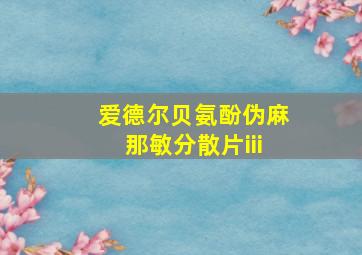 爱德尔贝氨酚伪麻那敏分散片iii