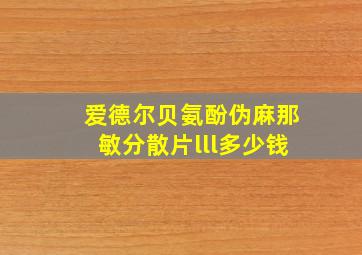 爱德尔贝氨酚伪麻那敏分散片lll多少钱