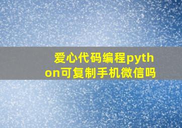 爱心代码编程python可复制手机微信吗