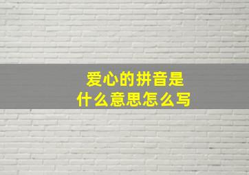 爱心的拼音是什么意思怎么写