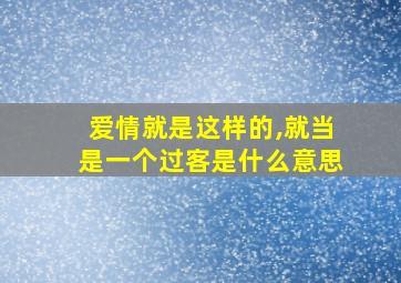 爱情就是这样的,就当是一个过客是什么意思