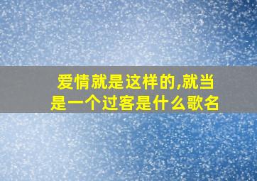 爱情就是这样的,就当是一个过客是什么歌名