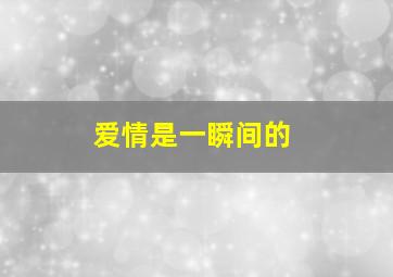 爱情是一瞬间的