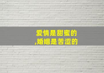 爱情是甜蜜的,婚姻是苦涩的