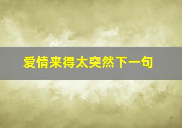 爱情来得太突然下一句