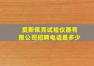 爱斯佩克试验仪器有限公司招聘电话是多少