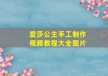 爱莎公主手工制作视频教程大全图片