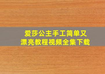 爱莎公主手工简单又漂亮教程视频全集下载