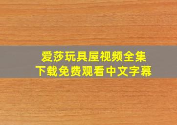 爱莎玩具屋视频全集下载免费观看中文字幕