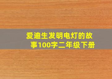 爱迪生发明电灯的故事100字二年级下册