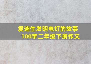 爱迪生发明电灯的故事100字二年级下册作文