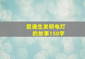 爱迪生发明电灯的故事150字