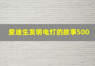 爱迪生发明电灯的故事500