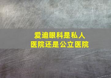 爱迪眼科是私人医院还是公立医院