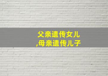 父亲遗传女儿,母亲遗传儿子