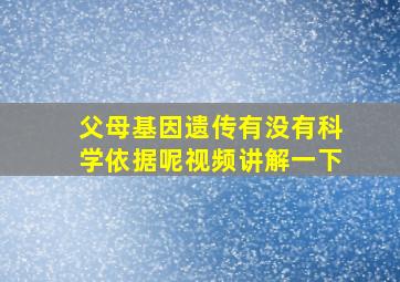 父母基因遗传有没有科学依据呢视频讲解一下