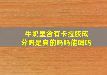 牛奶里含有卡拉胶成分吗是真的吗吗能喝吗