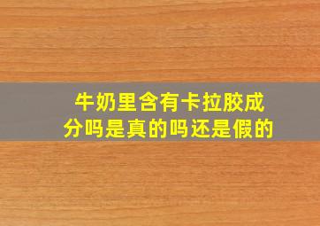 牛奶里含有卡拉胶成分吗是真的吗还是假的