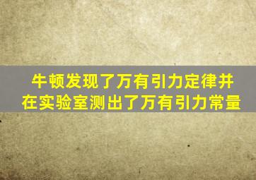 牛顿发现了万有引力定律并在实验室测出了万有引力常量