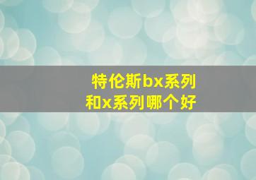 特伦斯bx系列和x系列哪个好