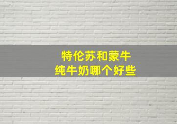 特伦苏和蒙牛纯牛奶哪个好些