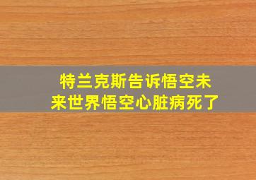 特兰克斯告诉悟空未来世界悟空心脏病死了