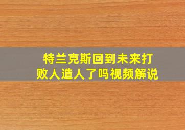 特兰克斯回到未来打败人造人了吗视频解说